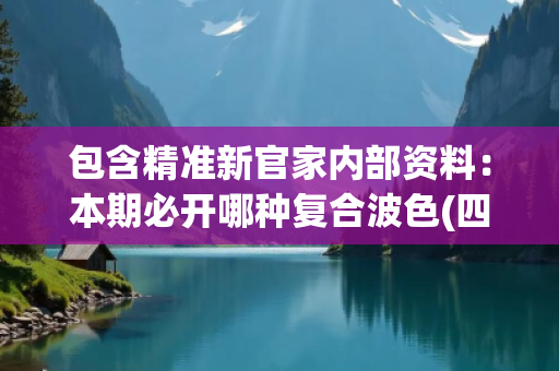 包含精准新官家内部资料：本期必开哪种复合波色(四选一)的词条