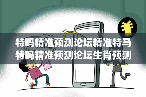 特吗精准预测论坛精准特马特吗精准预测论坛生肖预测马、龙、蛇{联想词}真相大揭露：街头扫码APP下载骗局解析