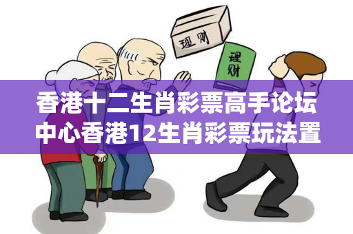 香港十二生肖彩票高手论坛中心香港12生肖彩票玩法置疑:香港十二生肖彩票高手论坛中心生肖预测{联想词}真的准吗？2026最新案例警示