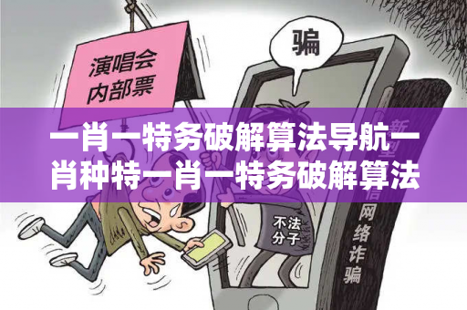 一肖一特务破解算法导航一肖种特一肖一特务破解算法导航生肖预测真相大揭露：街头扫码APP下载骗局解析 12-25-38-07-19-42 T:23