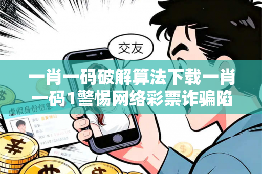 一肖一码破解算法下载一肖一码1警惕网络彩票诈骗陷阱：城中村出租屋里的血泪教训