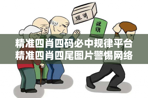 精准四肖四码必中规律平台精准四肖四尾图片警惕网络彩票诈骗陷阱：城中村出租屋居民遭遇连环骗局