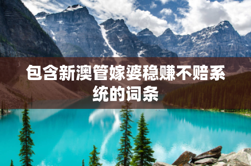 包含新澳管嫁婆稳赚不赔系统的词条