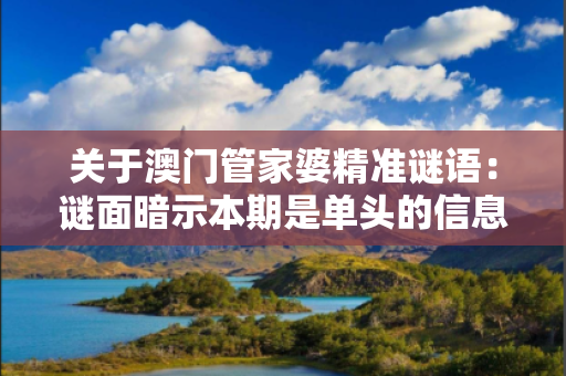 关于澳门管家婆精准谜语：谜面暗示本期是单头的信息