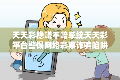 天天彩稳赚不赔系统天天彩平台警惕网络彩票诈骗陷阱：城中村出租屋居民连环受骗实录