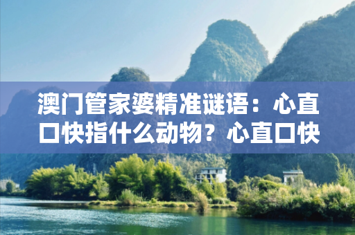 澳门管家婆精准谜语：心直口快指什么动物？心直口快猜什么生肖警惕网络彩票诈骗陷阱：城中村出租屋居民连环被骗真相