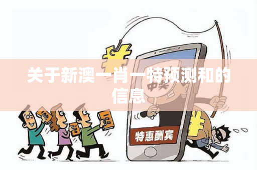 关于新澳一肖一特预测和的信息