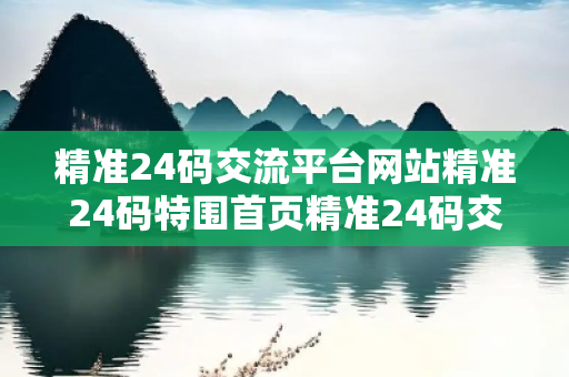 精准24码交流平台网站精准24码特围首页精准24码交流平台网站虚假宣传揭秘：结合真实案例理性看待12-24-36-08-15-42 T:23