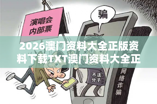 2026澳门资料大全正版资料下载TXT澳门资料大全正版资料查询20警惕网络彩票骗局真相曝光：从城中村出租屋诈骗案说起