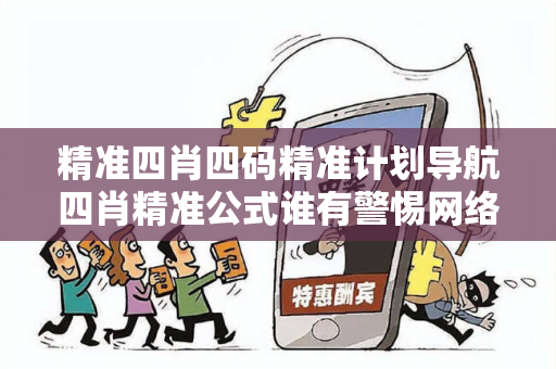 精准四肖四码精准计划导航四肖精准公式谁有警惕网络彩票诈骗陷阱：城中村出租屋里的连环骗局