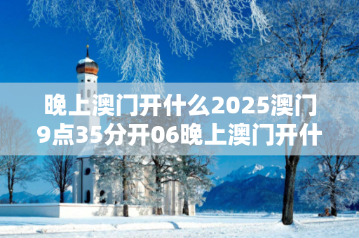晚上澳门开什么2025澳门9点35分开06晚上澳门开什么生肖预测马、龙、蛇、兔虚假宣传：防范二维码引流陷阱01-12-34-25-47-33 T:19