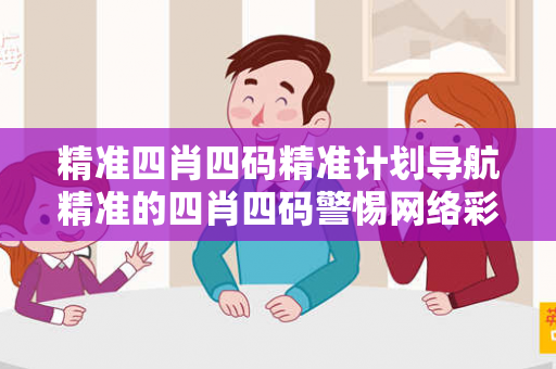 精准四肖四码精准计划导航精准的四肖四码警惕网络彩票诈骗陷阱：城中村出租屋里的连环骗局