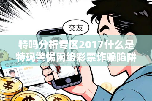 特吗分析专区2017什么是特玛警惕网络彩票诈骗陷阱：城中村出租屋居民遭遇连环骗局