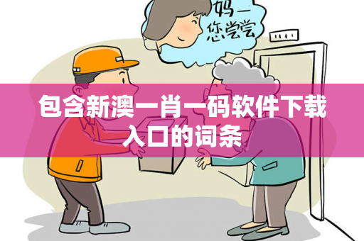 包含新澳一肖一码软件下载入口的词条