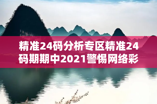 精准24码分析专区精准24码期期中2021警惕网络彩票诈骗陷阱：城中村出租屋里的连环骗局