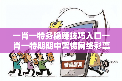 一肖一特务稳赚技巧入口一肖一特期期中警惕网络彩票诈骗陷阱：城中村出租屋居民遭遇连环骗局