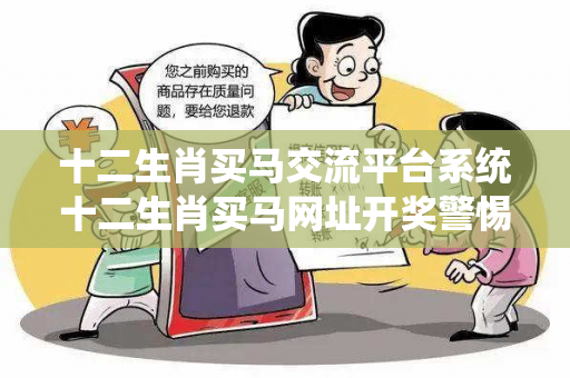 十二生肖买马交流平台系统十二生肖买马网址开奖警惕网络彩票诈骗陷阱：城中村出租屋居民遭遇连环骗局