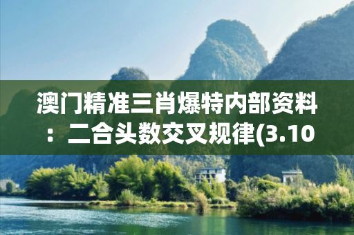 澳门精准三肖爆特内部资料：二合头数交叉规律(3.10)澳门精准三肖12369警惕虚假平台充值无法提现类诈骗：城乡结合部居民遭遇连环骗局