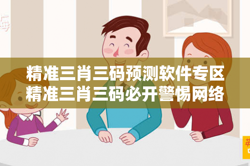 精准三肖三码预测软件专区精准三肖三码必开警惕网络彩票诈骗真实面目曝光：从一起城中村出租屋诈骗案说起