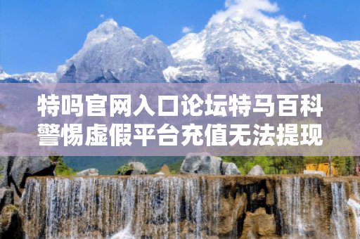 特吗官网入口论坛特马百科警惕虚假平台充值无法提现型骗局:城乡结合部女工遭遇连环陷阱 特吗官网入口论坛特马百科警惕虚假平台充值无法提现型骗局:城乡结合部女工遭遇连环陷阱