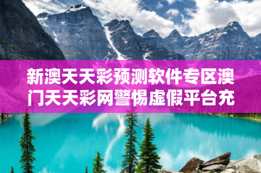 新澳天天彩预测软件专区澳门天天彩网警惕虚假平台充值无法提现型诈骗：城乡结合部居民遭遇连环骗局