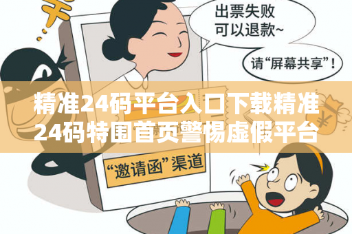 精准24码平台入口下载精准24码特围首页警惕虚假平台充值无法提现类诈骗：城乡结合部居民遭遇连环骗局