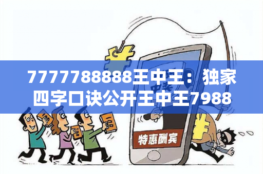 7777788888王中王：独家四字口诀公开王中王798888警惕虚假平台充值无法提现类诈骗：城乡结合部女工遭遇连环骗局