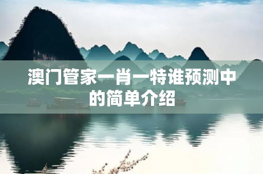 澳门管家一肖一特谁预测中的简单介绍 澳门管家一肖一特谁预测中的简单介绍