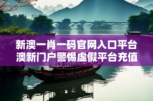 新澳一肖一码官网入口平台澳新门户警惕虚假平台充值无法提现类诈骗:城乡结合部居民遭遇连环骗局 新澳一肖一码官网入口平台澳新门户警惕虚假平台充值无法提现类诈骗:城乡结合部居民遭遇连环骗局