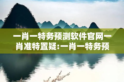 一肖一特务预测软件官网一肖准特置疑:一肖一特务预测软件官网生肖预测准吗？01-12-23-34-45-16 T:28最新案例警示