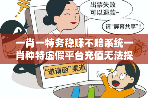 一肖一特务稳赚不赔系统一肖种特虚假平台充值无法提现型骗局：城乡结合部修车师傅的血泪教训