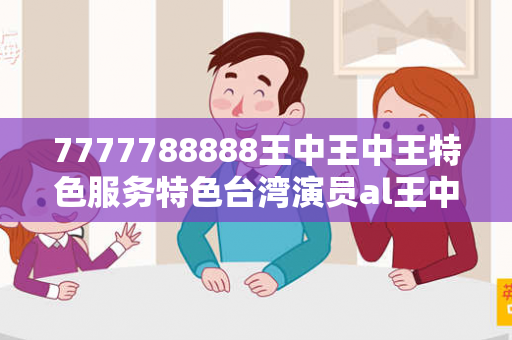 7777788888王中王中王特色服务特色台湾演员al王中王798888虚假平台充值陷阱揭秘：城中村修车师傅的10万血泪教训