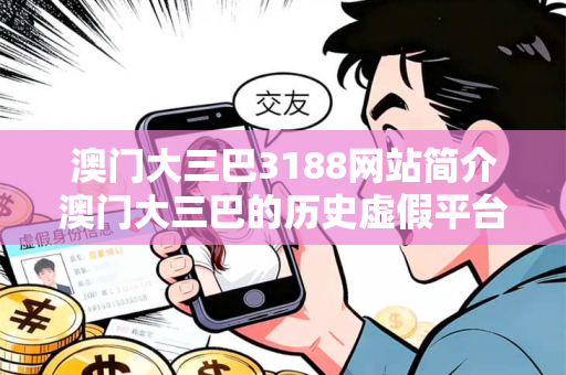 澳门大三巴3188网站简介澳门大三巴的历史虚假平台充值无法提现型诈骗揭秘：城乡结合部服装厂女工的惨痛教训