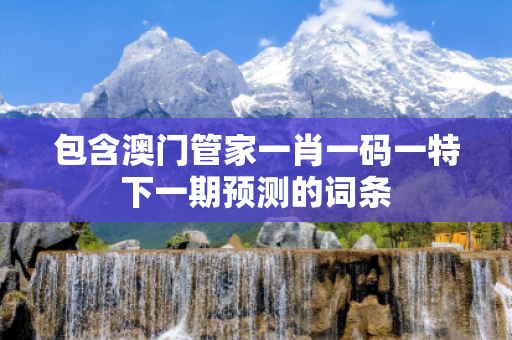 包含澳门管家一肖一码一特下一期预测的词条
