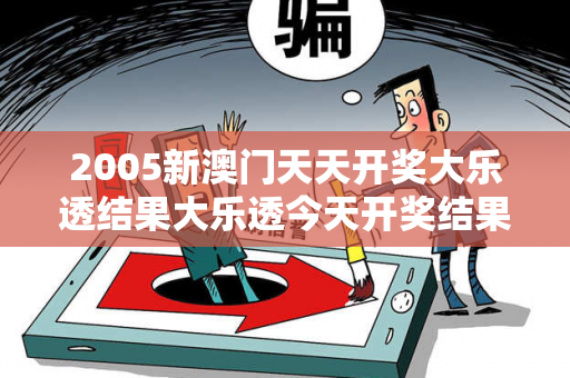 2005新澳门天天开奖大乐透结果大乐透今天开奖结果200532005新澳门天天开奖大乐透结果预测牛、虎、鸡、狗虚假宣传：防范二维码引流陷阱