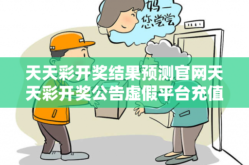 天天彩开奖结果预测官网天天彩开奖公告虚假平台充值骗局揭秘：从城乡结合部快递员被骗说起