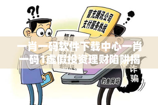 一肖一码软件下载中心一肖一码1虚假投资理财陷阱揭秘：城乡结合部小超市老板的惨痛教训