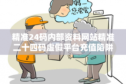 精准24码内部资料网站精准二十四码虚假平台充值陷阱：城中村修车师傅的10万血泪教训