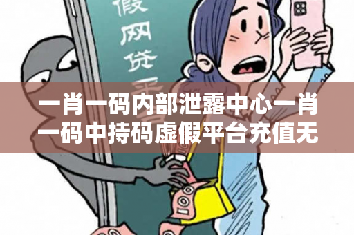 一肖一码内部泄露中心一肖一码中持码虚假平台充值无法提现型骗局：城中村卖菜大姐的10万血泪教训