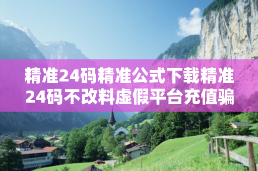 精准24码精准公式下载精准24码不改料虚假平台充值骗局深度追踪：城乡结合部快递站长的血泪教训