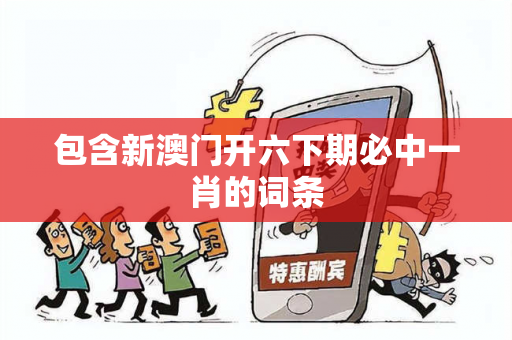 包含新澳门开六下期必中一肖的词条