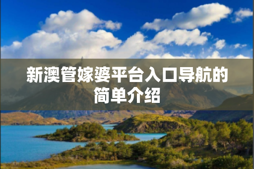 新澳管嫁婆平台入口导航的简单介绍