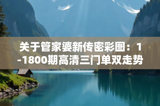 关于管家婆新传密彩图：1-1800期高清三门单双走势图的信息