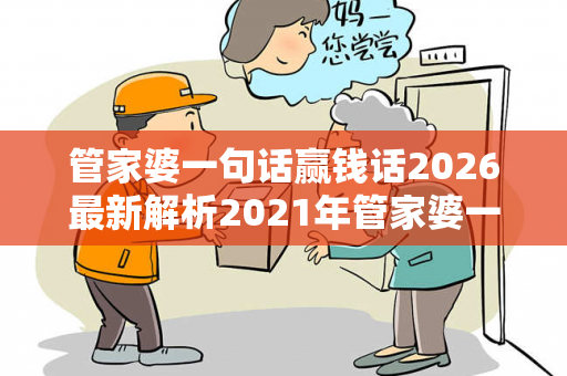 管家婆一句话赢钱话2026最新解析2021年管家婆一句话赢钱决虚假平台充值无法提现型骗局揭秘：从城乡结合部快递员被骗说起