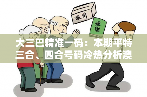 大三巴精准一码：本期平特三合、四合号码冷热分析澳门大三巴手信虚假平台充值无法提现型骗局揭秘：城乡结合部小超市老板的遭遇