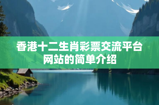 香港十二生肖彩票交流平台网站的简单介绍