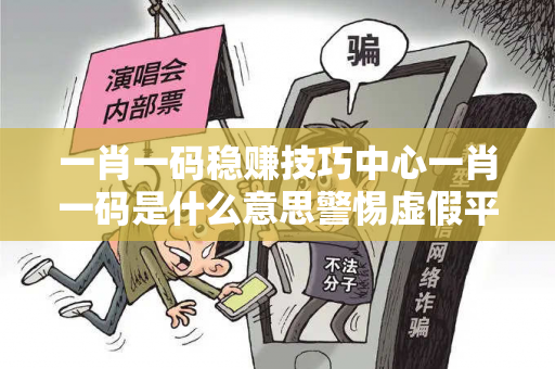 一肖一码稳赚技巧中心一肖一码是什么意思警惕虚假平台充值骗局：城中村修车师傅的十万血泪教训
