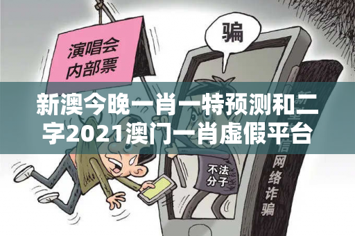 新澳今晚一肖一特预测和二字2021澳门一肖虚假平台充值陷阱大起底：城乡结合部修车师傅的惨痛教训