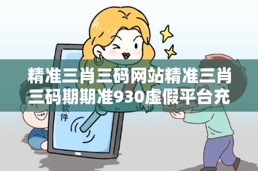 精准三肖三码网站精准三肖三码期期准930虚假平台充值骗局揭秘：县城修车师傅老陈的十万教训