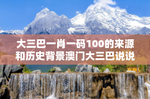 大三巴一肖一码100的来源和历史背景澳门大三巴说说虚假平台充值陷阱：城乡结合部修车师傅的十万教训